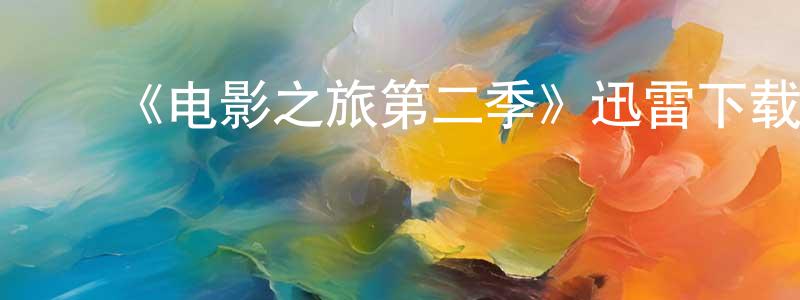 陈友波的动漫综艺大全,《电影之旅第二季》迅雷下载/在线观看-选秀综艺-美剧天堂